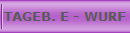 TAGEB. E - WURF
