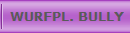  WURFPL. BULLY